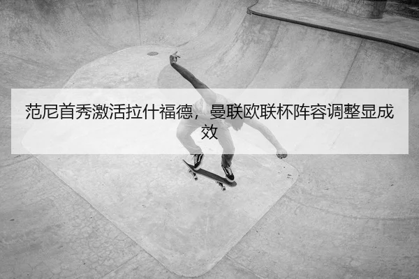 范尼首秀激活拉什福德，曼联欧联杯阵容调整显成效