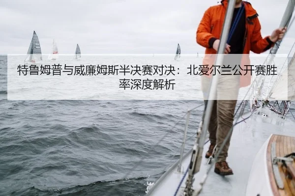 特鲁姆普与威廉姆斯半决赛对决：北爱尔兰公开赛胜率深度解析